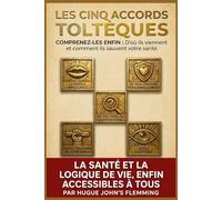 LES 5 ACCORDS TOLTÈQUES: Comprenez-les enfin : D'où ils viennent et comment ils sauvent votre santé.