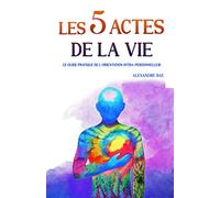 Les 5 Actes de la Vie: Le guide pratique de l'orientation intra-personnelle
