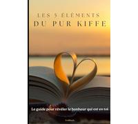 Les 5 Eléments du Pur Kiffe: Le guide pour révéler le bonheur qui est en toi