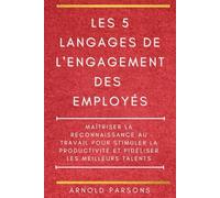 Les 5 langages de l'engagement des employés: Maîtriser la reconnaissance au travail pour stimuler la productivité et fidéliser les meilleurs talents