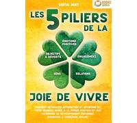 Les 5 piliers de la joie de vivre: Comment retrouver satisfaction et optimisme et vivre heureux grâce à la pensée positive et aux techniques de développement personnel (exercices & workbook inclus)