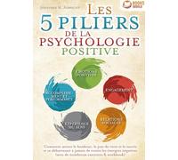 Les 5 piliers de la psychologie positive: Comment attirer le bonheur, la joie de vivre et le succès et se débarrasser à jamais de toutes les énergies négatives (avec de nombreux exercices & workbook)