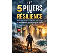 Les 5 piliers de la résilience: Maîtrisez vos émotions, vos finances, votre énergie et votre alimentation pour traverser toutes les tempêtes