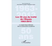 Les 50 ans du traité de l'Élysée 1963-2013 Le couple franco-allemand dans la construction européenne - Jean-Manuel Larralde - L'harmattan - broché - Essai