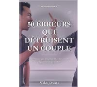 Les 50 Erreurs qui Détruisent un Couple (et Comment les Éviter): Le Guide Complet pour Construire une Relation Amoureuse Solide, Épanouissante et Durable