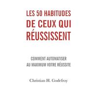 Les 50 habitudes de ceux qui réussissent: Comment automatiser au maximum votre réussite