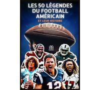 Les 50 légendes du football américain et leur histoire: Les plus grands joueurs de la NFL - Biographies, exploits, records et histoires inspirantes