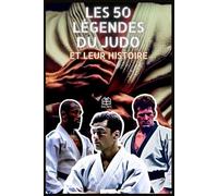 Les 50 légendes du judo et leur histoire: Les plus grands judokas racontés à travers 50 histoires vraies et inspirantes