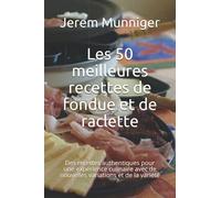 Les 50 meilleures recettes de fondue et de raclette: Des recettes authentiques pour une expérience culinaire avec de nouvelles variations et de la variété