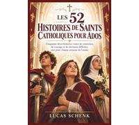 LES 52 HISTOIRES DE SAINTS CATHOLIQUES POUR ADOS: Cinquante-deux histoires vraies de conviction, de courage et de décisions difficiles, une pour chaque semaine de l'année