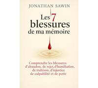 Les 7 blessures de ma memoire: Comprendre les blessures d`abandon, de rejet, d`humiliation, de trahison, d`injustice, de culpabilité et de perte