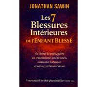 Les 7 Blessures Intérieures de l’Enfant Blessé: Se libérer du passé, guérir ses traumatismes émotionnels, surmonter l’abandon et retrouver l’amour de soi