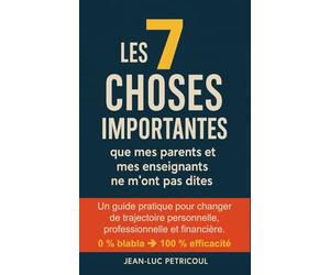 Les 7 choses importantes que mes parents et mes enseignants ne m'ont pas dites: Un guide pratique pour changer de trajectoire personnelle, professionnelle et financière