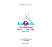 Les 7 clés d’une communication efficace et authentique: Manuel Pratique