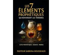 Les 7 Éléments Prophétiques qui Renversent les Ténèbres: Actes prophétiques - Décrets - Prières
