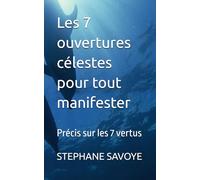 Les 7 ouvertures célestes pour tout manifester: Précis sur les 7 vertus