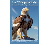 Les 7 Principes de l'Aigle: Leçons de Vision et de Leadership pour Vivre en Hauteur
