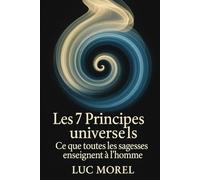 Les 7 Principes universels: Ce que toutes les sagesses enseignent à l’homme