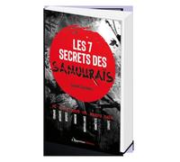 Les 7 secrets des samouraïs: Courage, intégrité, respect, honneur, bienveillance, honnêtté, loyauté