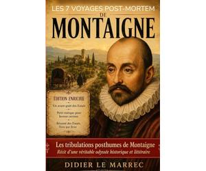 Les 7 voyages post mortem de Montaigne: Les tribulations posthumes de Montaigne : récit d'une véritable odyssée historique et littéraire