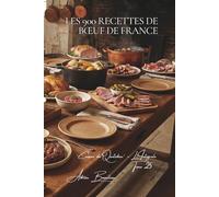 Les 900 Recettes de Bœuf de France: Bourguignon, Entrecôte & Pot-au-Feu - l'âme de la cuisine française