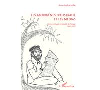 Les Aborigènes d'Australie et les médias Entre préjugés et bataille de l'image (1990-2007) - Anne-Sophie Millet - L'harmattan - broché - Essai