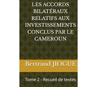 LES ACCORDS BILATÉRAUX RELATIFS AUX INVESTISSEMENTS CONCLUS PAR LE CAMEROUN: Tome 2 - Recueil de textes