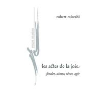 Les actes de la joie: Fonder, aimer, rêver, agir