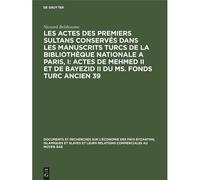 Les Actes Des Premiers Sultans Conservés Dans Les Manuscrits Turcs De La Bibliothèque Nationale A Paris, I: Actes De Mehmed Ii Et De Bayezid Ii Du Ms. Fonds Turc Ancien 39