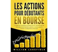 LES ACTIONS POUR DÉBUTANTS EN BOURSE: Le guide de l'investisseur en actions et ETF. Comment faire de bons placements financiers, générer un revenu passif et accéder à l'indépendance financière!