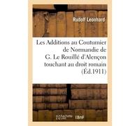 Les Additions au Coutumier de Normandie de Guillaume Le Rouillé d'Alençon touchant au droit romain - Rudolf Leonhard - Hachette Bnf - broché - Livre