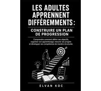 LES ADULTES APPRENNENT DIFFÉREMMENTS : CONSTRUIRE UN PLAN DE PROGRESSION: Comprendre comment définir ses objectifs, organiser son apprentissage, ... ses compétences de manière structurée.