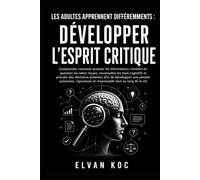 LES ADULTES APPRENNENT DIFFÉREMMENTS : DÉVELOPPER L'ESPRIT CRITIQUE: Comprendre comment analyser les informations, remettre en question les idées ... cognitifs et prendre des décisions éclairées.