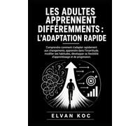 LES ADULTES APPRENNENT DIFFÉREMMENTS : L’ADAPTATION RAPIDE: Comprendre comment s’adapter rapidement aux changements, apprendre dans l’incertitude, ... d’apprentissage et de progression.