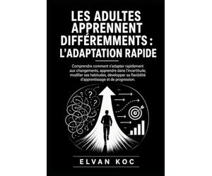 LES ADULTES APPRENNENT DIFFÉREMMENTS : L’ADAPTATION RAPIDE: Comprendre comment s’adapter rapidement aux changements, apprendre dans l’incertitude, ... d’apprentissage et de progression.