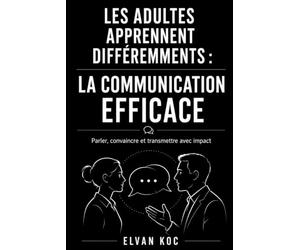 LES ADULTES APPRENNENT DIFFÉREMMENTS : LA COMMUNICATION EFFICACE: Parler, convaincre et transmettre avec impact