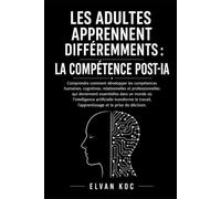 LES ADULTES APPRENNENT DIFFÉREMMENTS : LA COMPÉTENCE POST-IA: Comprendre comment développer les compétences humaines, cognitives, relationnelles et ... qui deviennent essentielles dans ce monde.