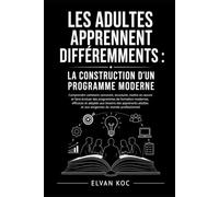LES ADULTES APPRENNENT DIFFÉREMMENTS : LA CONSTRUCTION D'UN PROGRAMME MODERNE: Comprendre comment concevoir, structurer, mettre en œuvre et faire ... et adaptés aux besoins des apprenants adultes