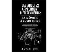 LES ADULTES APPRENNENT DIFFÉREMMENTS : LA MÉMOIRE À COURT TERME: Comprendre comment le cerveau retient temporairement l’information, traite les données et prépare l’apprentissage durable