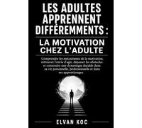LES ADULTES APPRENNENT DIFFÉREMMENTS : LA MOTIVATION CHEZ L’ADULTE: Comprendre les mécanismes de la motivation, retrouver l’envie d’agir, dépasser les ... construire une dynamique durable dans sa vie.
