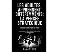 LES ADULTES APPRENNENT DIFFÉREMMENTS : LA PENSÉE STRATÉGIQUE: Comprendre comment analyser une situation, anticiper les évolutions, définir des ... et construire des stratégies efficaces.