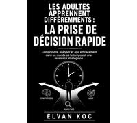 LES ADULTES APPRENNENT DIFFÉREMMENTS : LA PRISE DE DÉCISION RAPIDE: Comprendre, analyser et agir efficacement dans un monde où le temps est une ressource stratégique