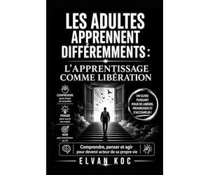 LES ADULTES APPRENNENT DIFFÉREMMENTS : L'APPRENTISSAGE COMME LIBÉRATION: Comprendre, penser et agir pour devenir acteur de sa propre vie