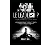 LES ADULTES APPRENNENT DIFFÉREMMENTS : LE LEADERSHIP: Comprendre comment développer un leadership authentique, inspirant et responsable afin de ... personnes et prendre de meilleures décisions.