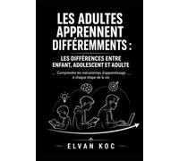 LES ADULTES APPRENNENT DIFFÉREMMENTS : LES DIFFÉRENCES ENTRE ENFANT, ADOLESCENT ET ADULTE: Comprendre les mécanismes d’apprentissage à chaque étape de la vie