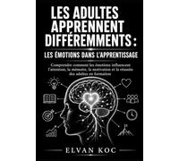 LES ADULTES APPRENNENT DIFFÉREMMENTS : LES ÉMOTIONS DANS L’APPRENTISSAGE: Comprendre comment les émotions influencent l’attention, la mémoire, la motivation et la réussite des adultes en formation
