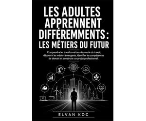 LES ADULTES APPRENNENT DIFFÉREMMENTS : LES MÉTIERS DU FUTUR: Comprendre les transformations du monde du travail, découvrir les métiers émergents, ... demain et construire un projet professionnel.