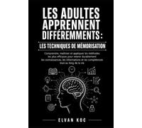 LES ADULTES APPRENNENT DIFFÉREMMENTS : LES TECHNIQUES DE MÉMORISATION: Comprendre, maîtriser et appliquer les méthodes les plus efficaces pour retenir ... et les compétences tout au long de la vie