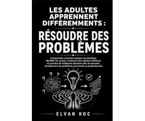 LES ADULTES APPRENNENT DIFFÉREMMENTS : RÉSOUDRE DES PROBLÈMES: Comprendre comment analyser les situations, identifier les causes, construire des ... afin de résoudre durablement les problèmes .