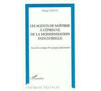 Les Agents De Maîtrise À L'épreuve De La Modernisation Industrielle - Essai De Sociologie D'un Groupe Professionnel